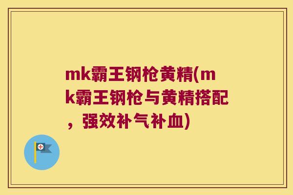 mk霸王钢枪黄精(mk霸王钢枪与黄精搭配，强效补)