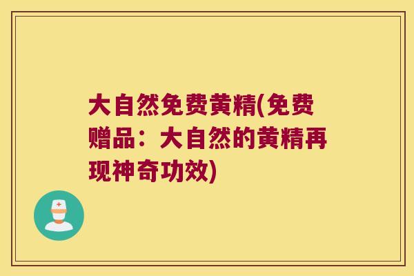 大自然免费黄精(免费赠品：大自然的黄精再现神奇功效)
