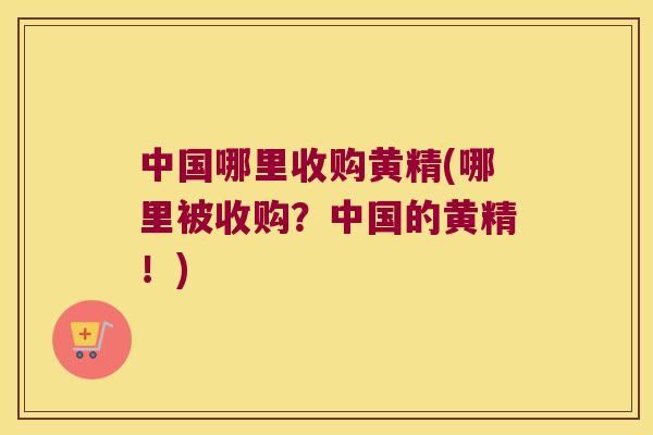 中国哪里收购黄精(哪里被收购?中国的黄精!) 中国哪里收购黄精(哪里被收购?中国的黄精!)