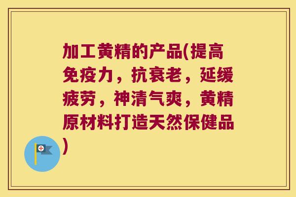 加工黄精的产品(提高力,抗,延缓疲劳,神清气爽,黄精原材料打造天然保健品) 加工黄精的产品(提高力,抗,延缓疲劳,神清气爽,黄精原材料打造天然保健品)