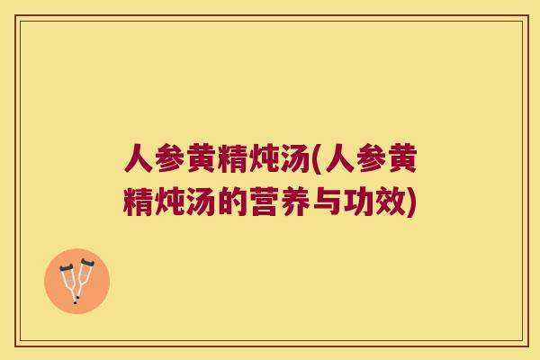 人参黄精炖汤(人参黄精炖汤的营养与功效)