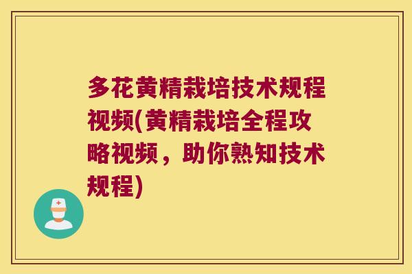 多花黄精栽培技术规程视频(黄精栽培全程攻略视频，助你熟知技术规程)