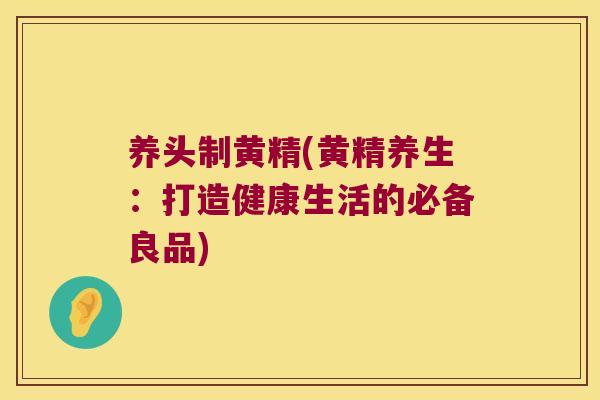 养头制黄精(黄精养生:打造健康生活的必备良品) 养头制黄精(黄精养生:打造健康生活的必备良品)