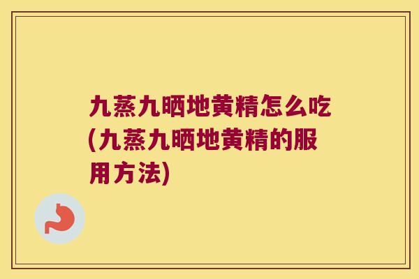 九蒸九晒地黄精怎么吃(九蒸九晒地黄精的服用方法)