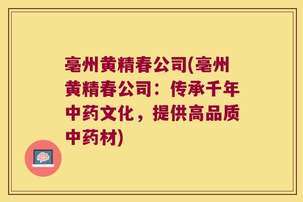 亳州黄精春公司(亳州黄精春公司：传承千年文化，提供高品质材)
