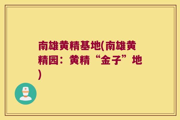 南雄黄精基地(南雄黄精园:黄精“金子”地) 南雄黄精基地(南雄黄精园:黄精“金子”地)