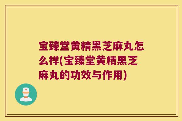 宝臻堂黄精黑芝麻丸怎么样(宝臻堂黄精黑芝麻丸的功效与作用)
