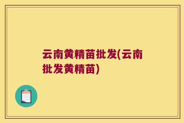 云南黄精苗批发(云南批发黄精苗) 云南黄精苗批发(云南批发黄精苗)