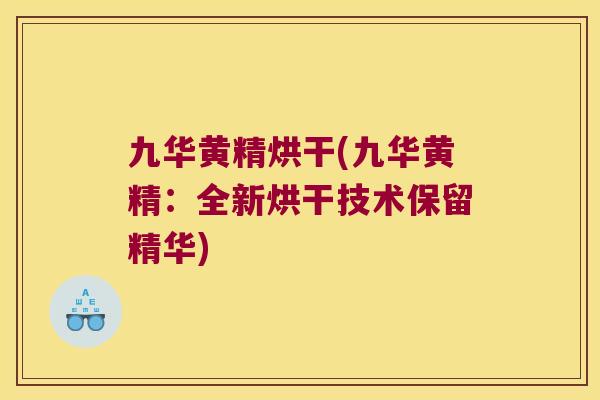 九华黄精烘干(九华黄精：全新烘干技术保留精华)
