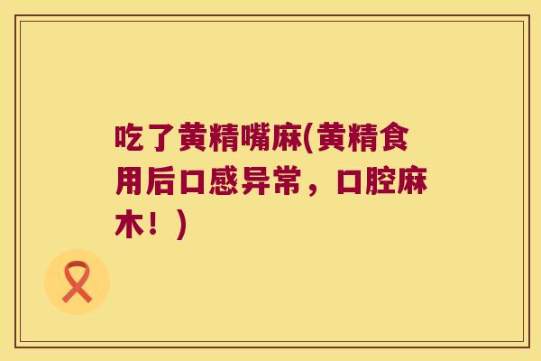 吃了黄精嘴麻(黄精食用后口感异常,口腔麻木!) 吃了黄精嘴麻(黄精食用后口感异常,口腔麻木!)