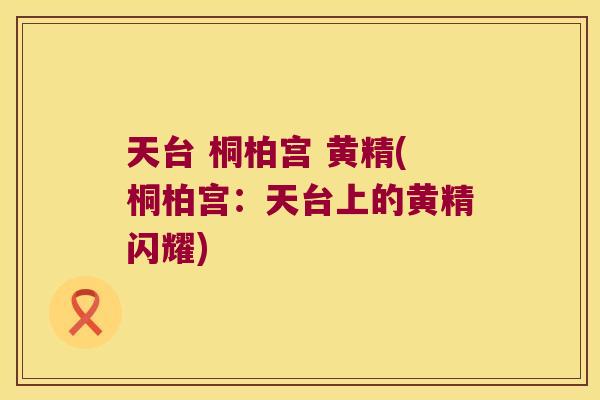 天台 桐柏宫 黄精(桐柏宫：天台上的黄精闪耀)
