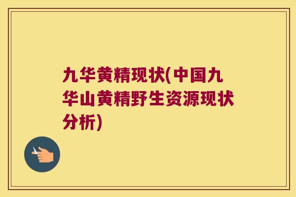 九华黄精现状(中国九华山黄精野生资源现状分析) 九华黄精现状(中国九华山黄精野生资源现状分析)