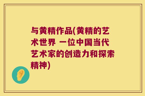 与黄精作品(黄精的艺术世界 一位中国当代艺术家的创造力和探索精神) 与黄精作品(黄精的艺术世界 一位中国当代艺术家的创造力和探索精神)