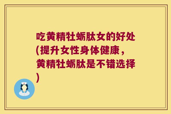 吃黄精牡蛎肽女的好处(提升女性身体健康,黄精牡蛎肽是不错选择) 吃黄精牡蛎肽女的好处(提升女性身体健康,黄精牡蛎肽是不错选择)