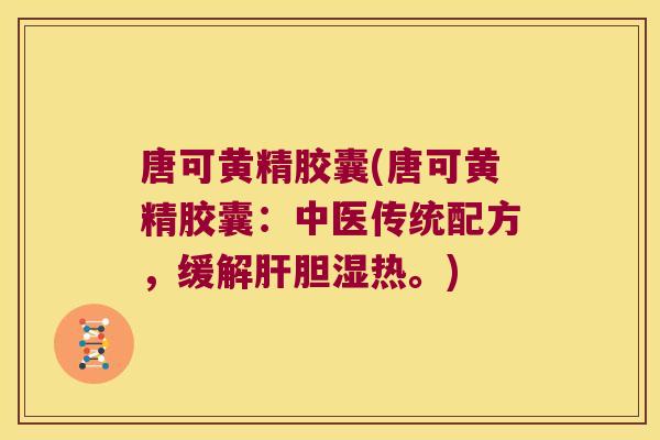 唐可黄精胶囊(唐可黄精胶囊:中医传统配方,缓解胆湿热。) 唐可黄精胶囊(唐可黄精胶囊:中医传统配方,缓解胆湿热。)