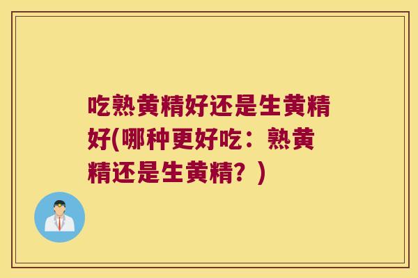吃熟黄精好还是生黄精好(哪种更好吃：熟黄精还是生黄精？)