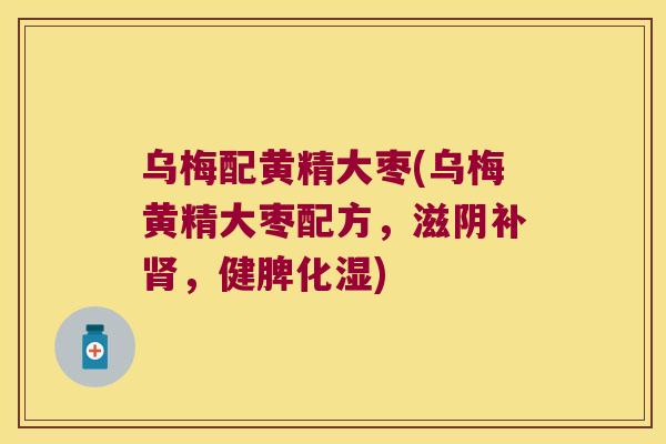 乌梅配黄精大枣(乌梅黄精大枣配方，滋阴补，健脾化湿)