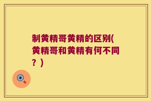 制黄精哥黄精的区别(黄精哥和黄精有何不同？)