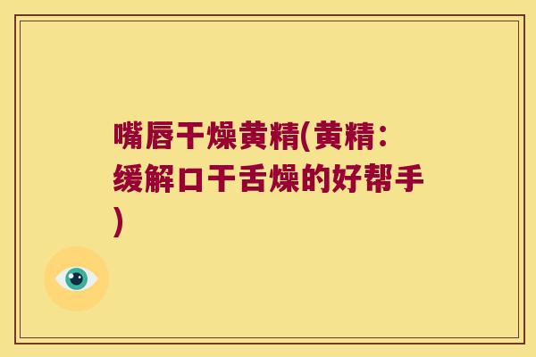 嘴唇干燥黄精(黄精：缓解口干舌燥的好帮手)