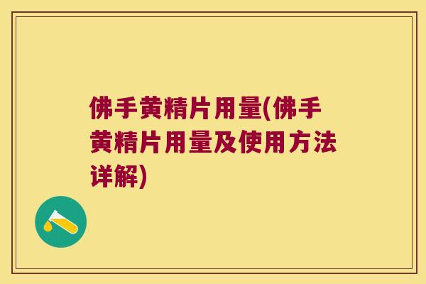 佛手黄精片用量(佛手黄精片用量及使用方法详解)