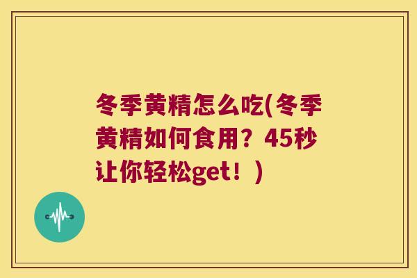 冬季黄精怎么吃(冬季黄精如何食用？45秒让你轻松get！)