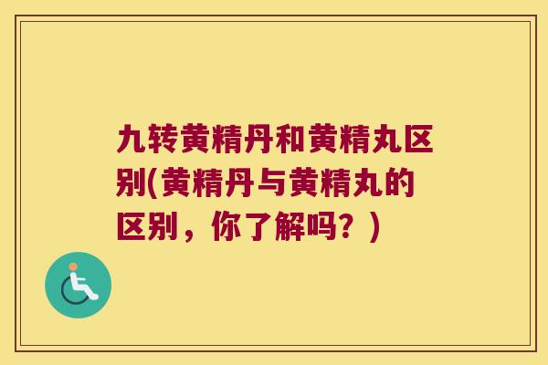 九转黄精丹和黄精丸区别(黄精丹与黄精丸的区别，你了解吗？)