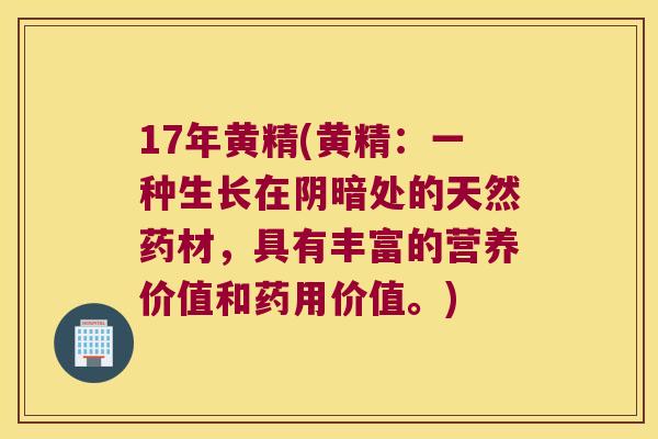 17年黄精(黄精：一种生长在阴暗处的天然药材，具有丰富的营养价值和药用价值。)