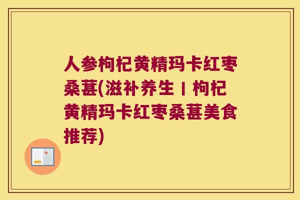 人参枸杞黄精玛卡红枣桑葚(滋补养生丨枸杞黄精玛卡红枣桑葚美食推荐) 人参枸杞黄精玛卡红枣桑葚(滋补养生丨枸杞黄精玛卡红枣桑葚美食推荐)