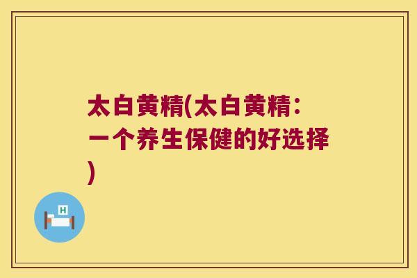 太白黄精(太白黄精：一个养生保健的好选择)