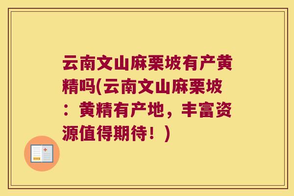 云南文山麻栗坡有产黄精吗(云南文山麻栗坡:黄精有产地,丰富资源值得期待!) 云南文山麻栗坡有产黄精吗(云南文山麻栗坡:黄精有产地,丰富资源值得期待!)