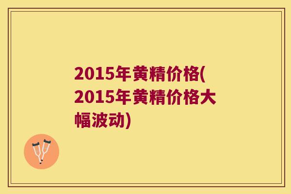 2015年黄精价格(2015年黄精价格大幅波动) 2015年黄精价格(2015年黄精价格大幅波动)