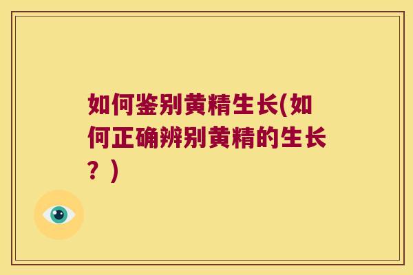 如何鉴别黄精生长(如何正确辨别黄精的生长？)