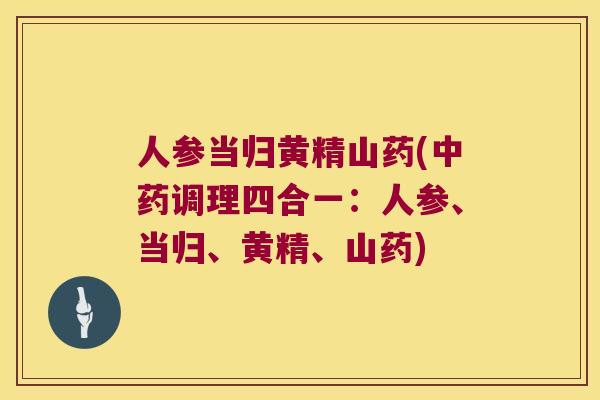 人参当归黄精山药(调理四合一：人参、当归、黄精、山药)