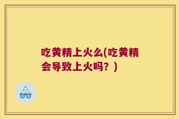 吃黄精上火么(吃黄精会导致上火吗？)