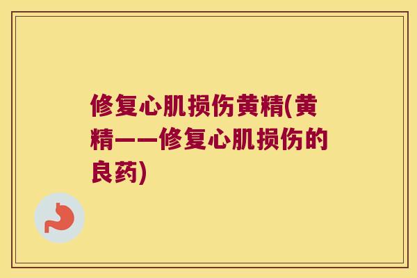 修复心肌损伤黄精(黄精——修复心肌损伤的良药) 修复心肌损伤黄精(黄精——修复心肌损伤的良药)