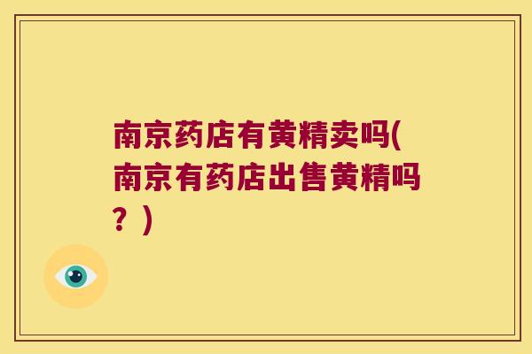 南京药店有黄精卖吗(南京有药店出售黄精吗？)
