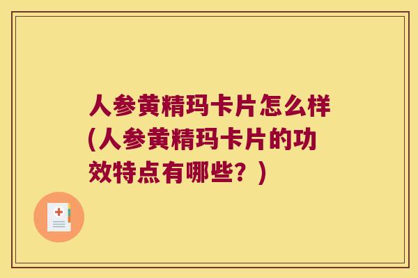 人参黄精玛卡片怎么样(人参黄精玛卡片的功效特点有哪些?) 人参黄精玛卡片怎么样(人参黄精玛卡片的功效特点有哪些?)