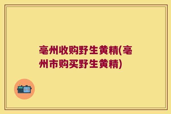 亳州收购野生黄精(亳州市购买野生黄精)