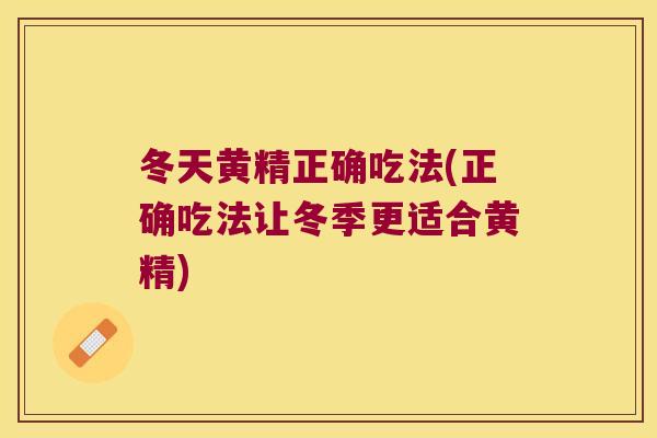 冬天黄精正确吃法(正确吃法让冬季更适合黄精)