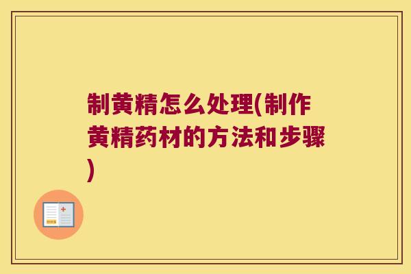 制黄精怎么处理(制作黄精药材的方法和步骤)
