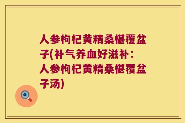 人参枸杞黄精桑椹覆盆子(好滋补:人参枸杞黄精桑椹覆盆子汤) 人参枸杞黄精桑椹覆盆子(好滋补:人参枸杞黄精桑椹覆盆子汤)