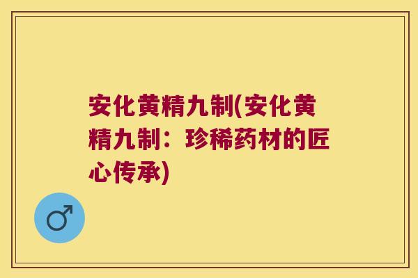 安化黄精九制(安化黄精九制：珍稀药材的匠心传承)