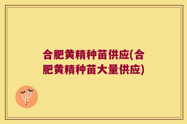 合肥黄精种苗供应(合肥黄精种苗大量供应) 合肥黄精种苗供应(合肥黄精种苗大量供应)