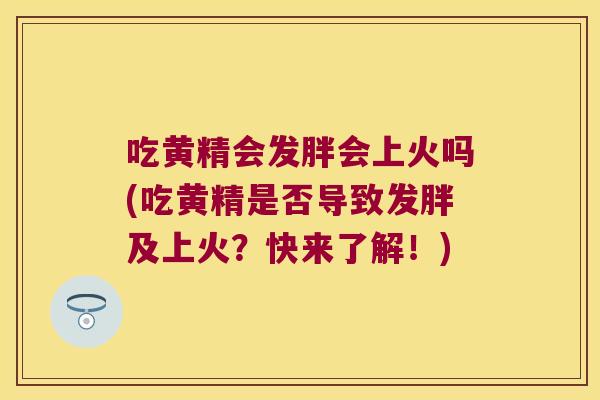 吃黄精会发胖会上火吗(吃黄精是否导致发胖及上火？快来了解！)