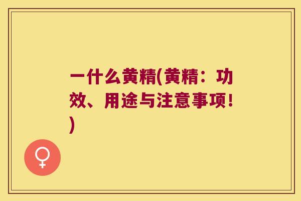 一什么黄精(黄精:功效、用途与注意事项!) 一什么黄精(黄精:功效、用途与注意事项!)