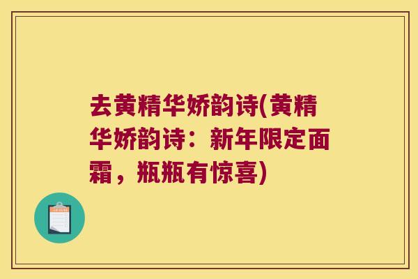 去黄精华娇韵诗(黄精华娇韵诗：新年限定面霜，瓶瓶有惊喜)