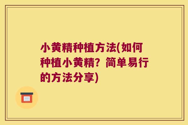 小黄精种植方法(如何种植小黄精？简单易行的方法分享)