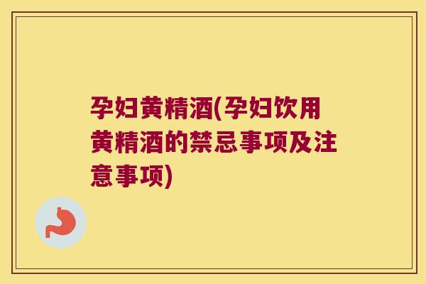 孕妇黄精酒(孕妇饮用黄精酒的禁忌事项及注意事项) 孕妇黄精酒(孕妇饮用黄精酒的禁忌事项及注意事项)