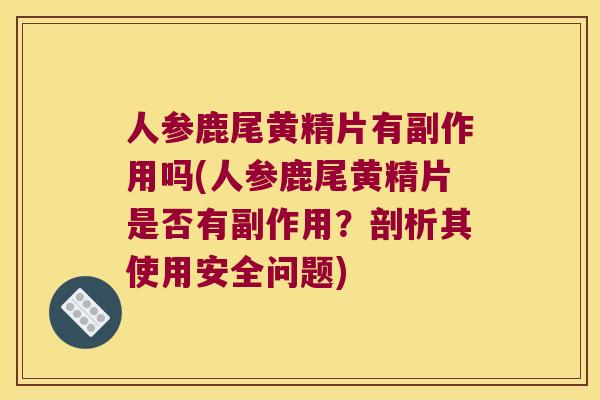 人参鹿尾黄精片有副作用吗(人参鹿尾黄精片是否有副作用?剖析其使用安全问题) 人参鹿尾黄精片有副作用吗(人参鹿尾黄精片是否有副作用?剖析其使用安全问题)