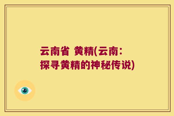 云南省 黄精(云南:探寻黄精的神秘传说) 云南省 黄精(云南:探寻黄精的神秘传说)